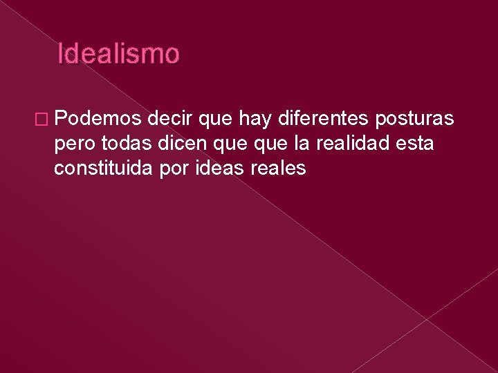 Idealismo � Podemos decir que hay diferentes posturas pero todas dicen que la realidad Idealismo � Podemos decir que hay diferentes posturas pero todas dicen que la realidad