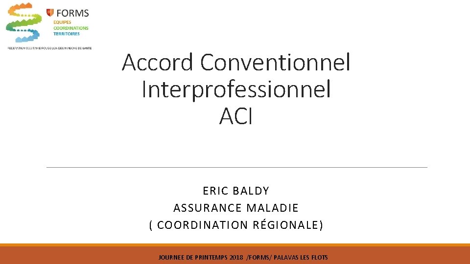 Accord Conventionnel Interprofessionnel ACI ERIC BALDY ASSURANCE MALADIE ( COORDINATION RÉGIONALE) JOURNEE DE PRINTEMPS