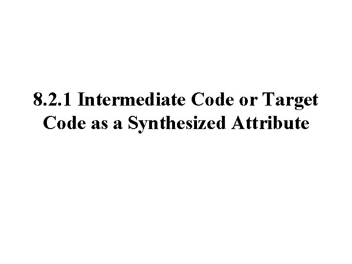 8. 2. 1 Intermediate Code or Target Code as a Synthesized Attribute 