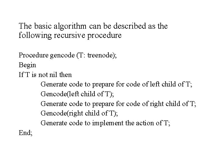 The basic algorithm can be described as the following recursive procedure Procedure gencode (T: