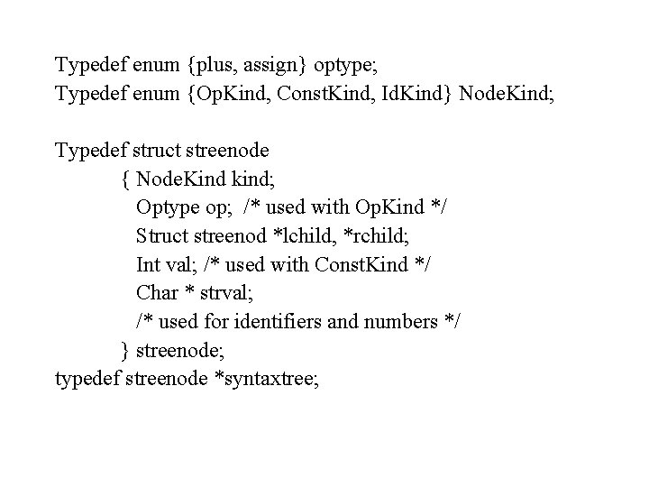 Typedef enum {plus, assign} optype; Typedef enum {Op. Kind, Const. Kind, Id. Kind} Node.