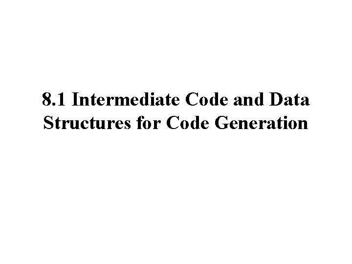 8. 1 Intermediate Code and Data Structures for Code Generation 