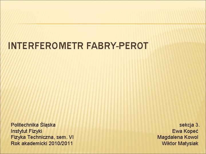 INTERFEROMETR FABRY-PEROT Politechnika Śląska Instytut Fizyki Fizyka Techniczna, sem. VI Rok akademicki 2010/2011 sekcja