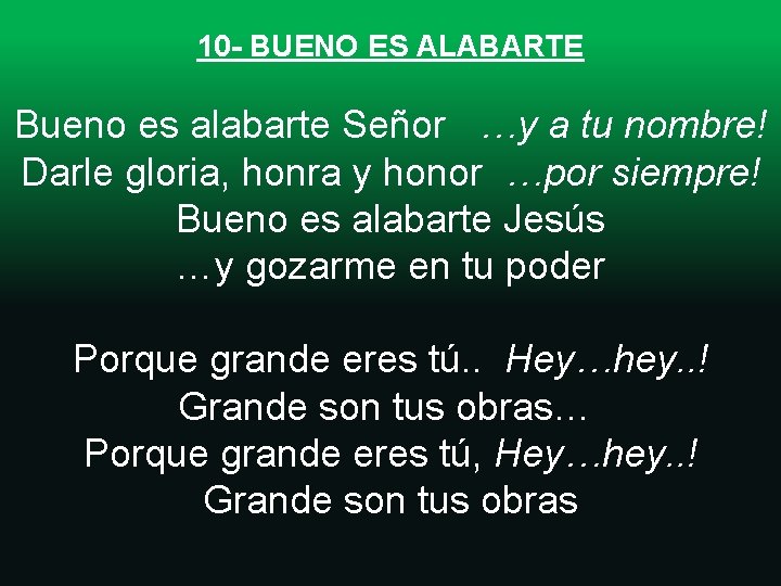 10 - BUENO ES ALABARTE Bueno es alabarte Señor …y a tu nombre! Darle