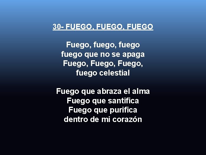 30 - FUEGO, FUEGO Fuego, fuego que no se apaga Fuego, fuego celestial Fuego