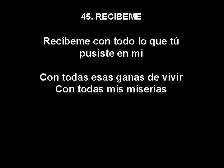 45. RECIBEME Recíbeme con todo lo que tú pusiste en mi Haga clic para