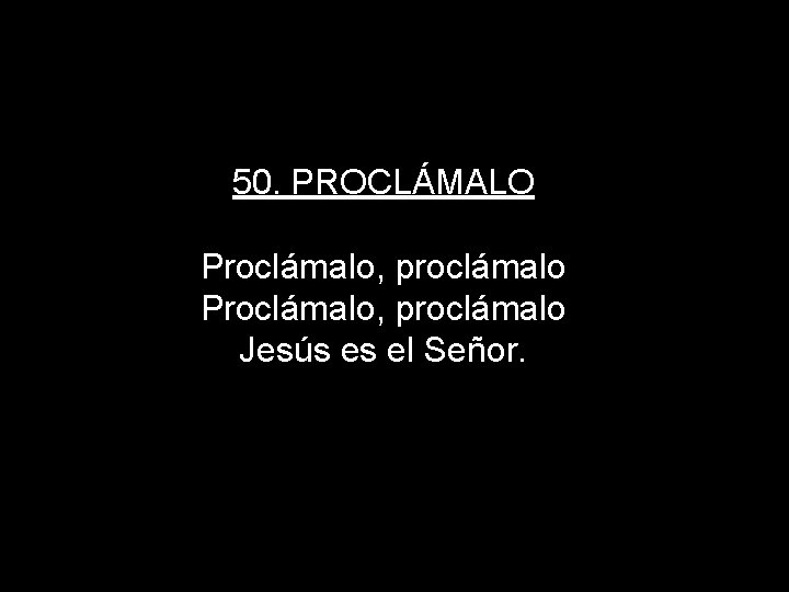 50. PROCLÁMALO Proclámalo, proclámalo Jesús es el Señor. 