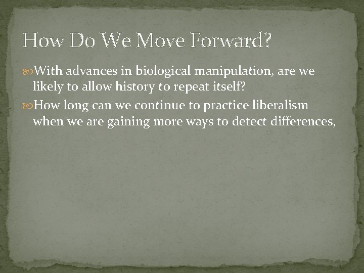 How Do We Move Forward? With advances in biological manipulation, are we likely to