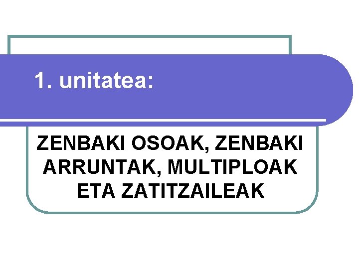 1. unitatea: ZENBAKI OSOAK, ZENBAKI ARRUNTAK, MULTIPLOAK ETA ZATITZAILEAK 