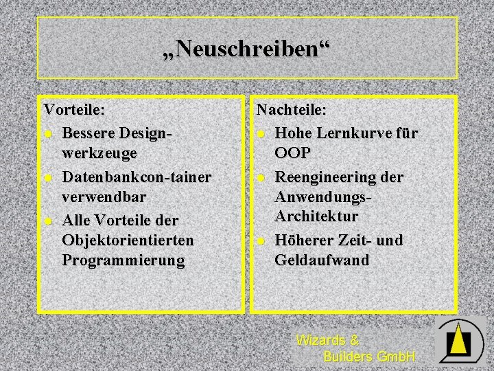 „Neuschreiben“ Vorteile: l Bessere Designwerkzeuge l Datenbankcon-tainer verwendbar l Alle Vorteile der Objektorientierten Programmierung