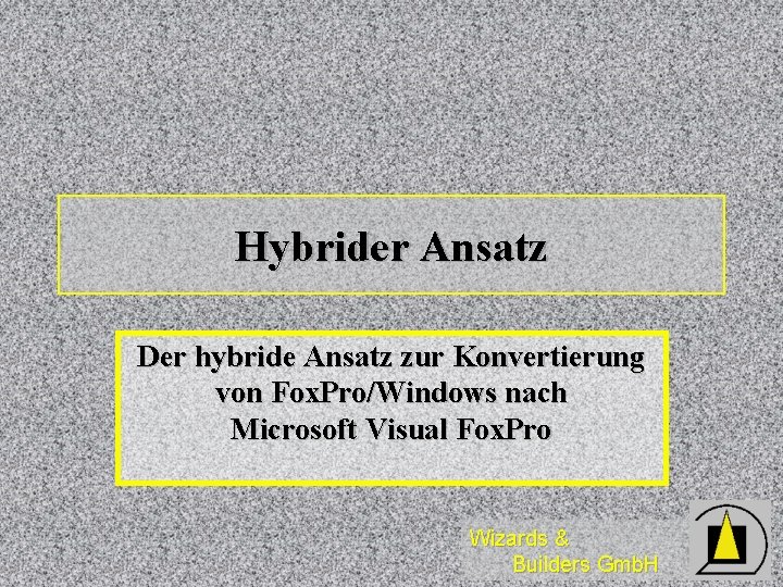 Hybrider Ansatz Der hybride Ansatz zur Konvertierung von Fox. Pro/Windows nach Microsoft Visual Fox.