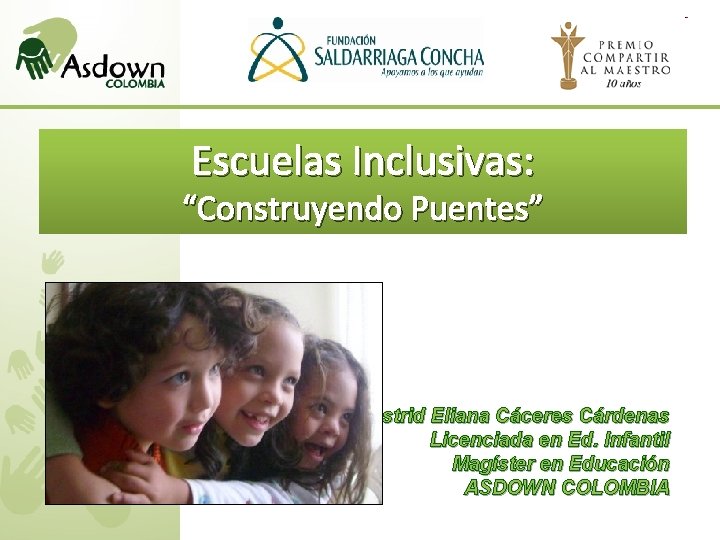 Escuelas Inclusivas: “Construyendo Puentes” Astrid Eliana Cáceres Cárdenas Licenciada en Ed. Infantil Magíster en