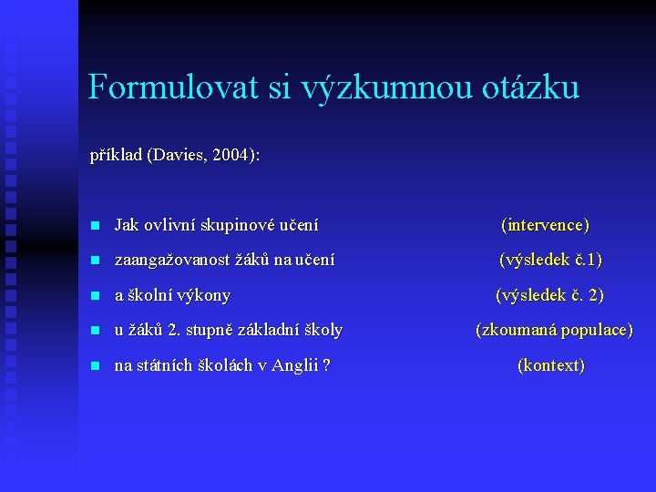 Formulovat si výzkumnou otázku příklad (Davies, 2004): n Jak ovlivní skupinové učení (intervence) n