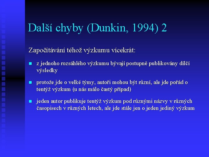 Další chyby (Dunkin, 1994) 2 Započítávání téhož výzkumu vícekrát: n z jednoho rozsáhlého výzkumu