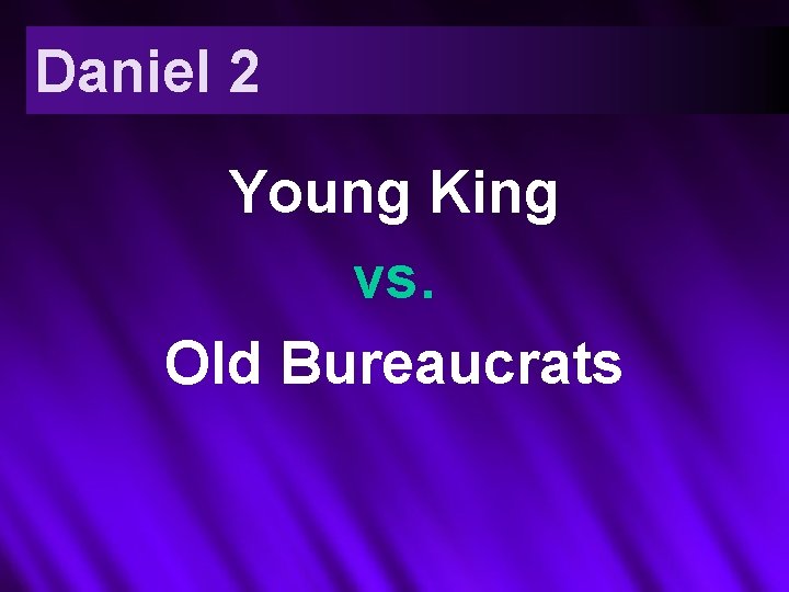 Daniel 2 Young King vs. Old Bureaucrats 