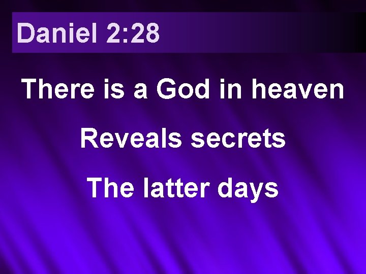 Daniel 2: 28 There is a God in heaven Reveals secrets The latter days