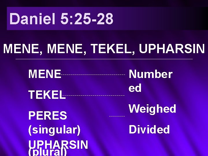 Daniel 5: 25 -28 MENE, TEKEL, UPHARSIN MENE TEKEL PERES (singular) UPHARSIN (plural) Number