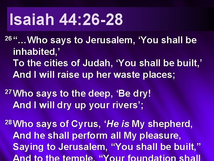 Isaiah 44: 26 -28 26 “…Who says to Jerusalem, ‘You shall be inhabited, ’