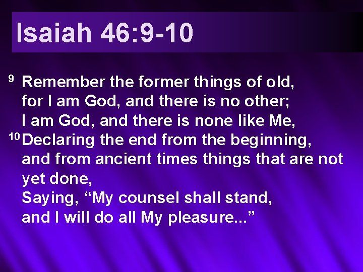 Isaiah 46: 9 -10 Remember the former things of old, for I am God,