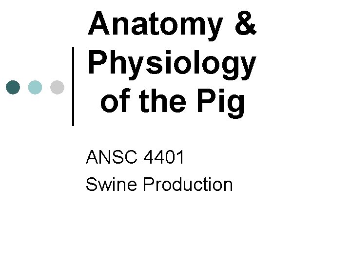 Anatomy & Physiology of the Pig ANSC 4401 Swine Production 