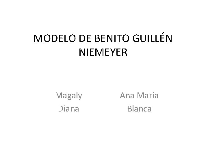 MODELO DE BENITO GUILLÉN NIEMEYER Magaly Diana Ana María Blanca MODELO DE BENITO GUILLÉN NIEMEYER Magaly Diana Ana María Blanca
