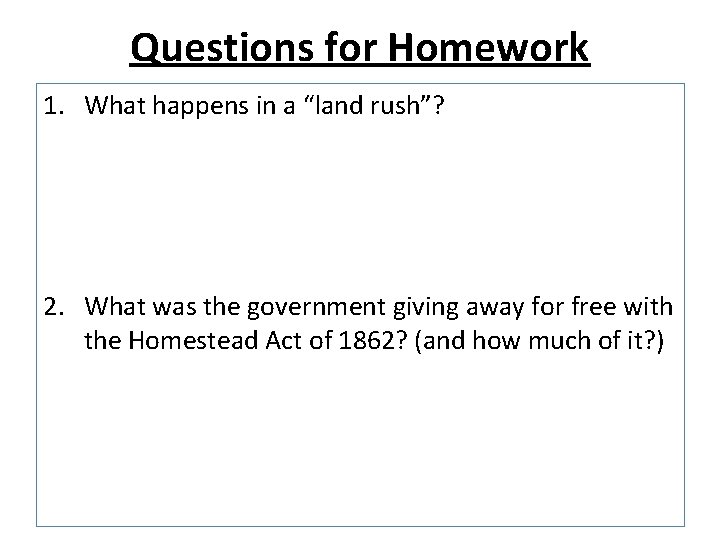 Questions for Homework 1. What happens in a “land rush”? 2. What was the