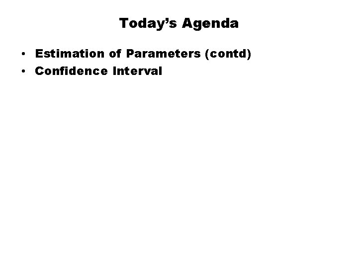 Today’s Agenda • Estimation of Parameters (contd) • Confidence Interval 
