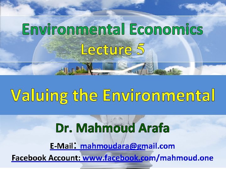 Environmental Economics Lecture 5 Valuing the Environmental Dr. Mahmoud Arafa E-Mail: mahmoudara@gmail. com Facebook