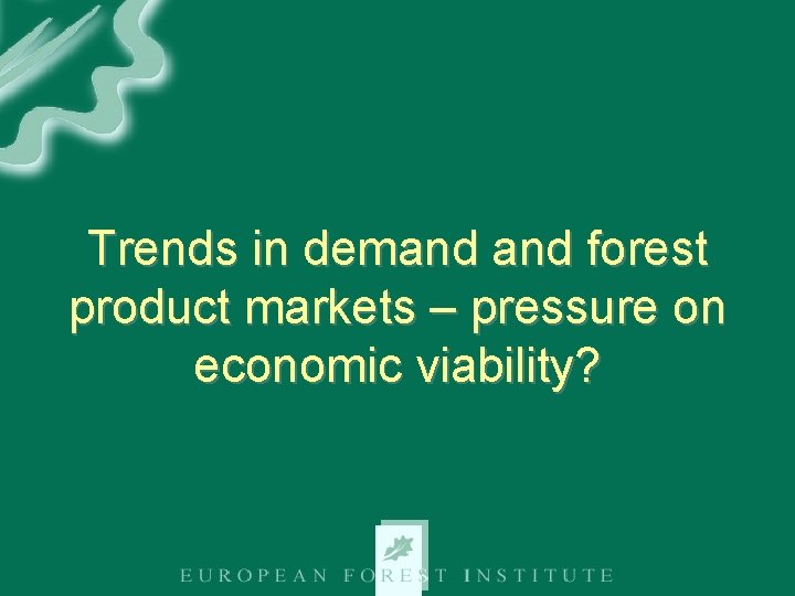 Trends in demand forest product markets – pressure on economic viability? 