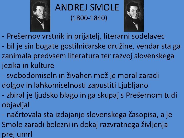  ANDREJ SMOLE (1800 -1840) - Prešernov vrstnik in prijatelj, literarni sodelavec - bil