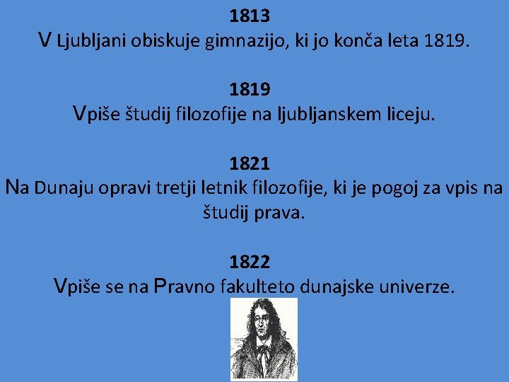 1813 V Ljubljani obiskuje gimnazijo, ki jo konča leta 1819 Vpiše študij filozofije na