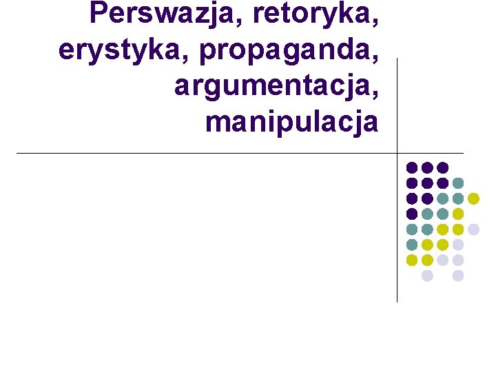 Perswazja, retoryka, erystyka, propaganda, argumentacja, manipulacja 