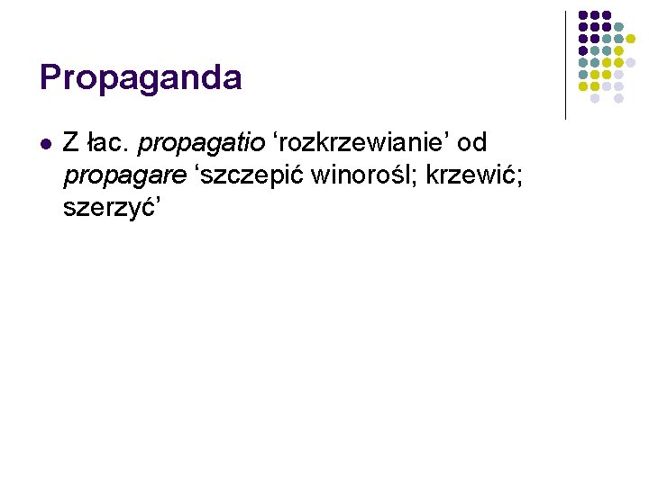 Propaganda l Z łac. propagatio ‘rozkrzewianie’ od propagare ‘szczepić winorośl; krzewić; szerzyć’ 