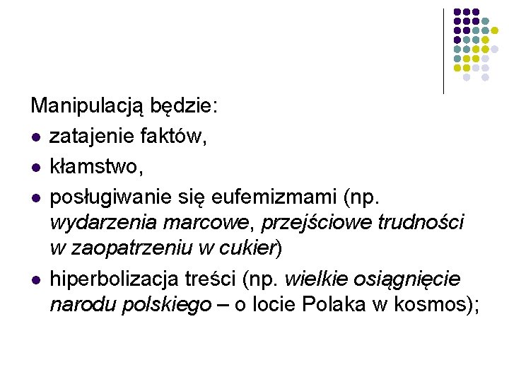 Manipulacją będzie: l zatajenie faktów, l kłamstwo, l posługiwanie się eufemizmami (np. wydarzenia marcowe,