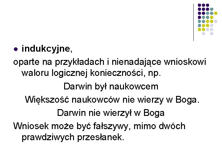 indukcyjne, oparte na przykładach i nienadające wnioskowi waloru logicznej konieczności, np. Darwin był naukowcem