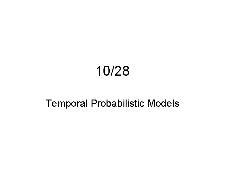 10/28 Temporal Probabilistic Models 