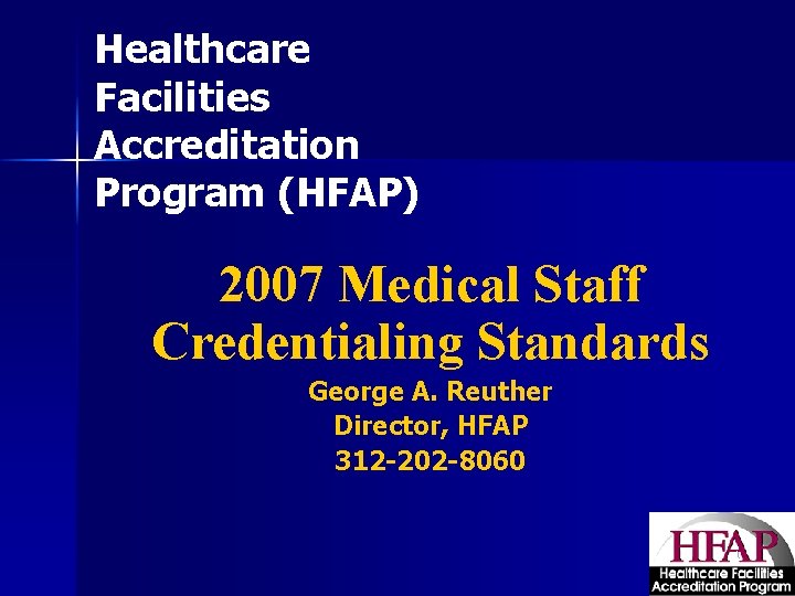 Healthcare Facilities Accreditation Program (HFAP) 2007 Medical Staff Credentialing Standards George A. Reuther Director,
