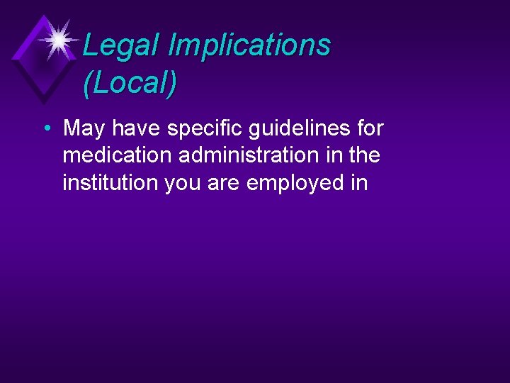 Legal Implications (Local) • May have specific guidelines for medication administration in the institution