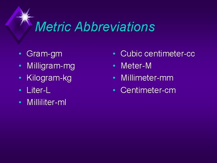 Metric Abbreviations • • • Gram-gm Milligram-mg Kilogram-kg Liter-L Milliliter-ml • • Cubic centimeter-cc