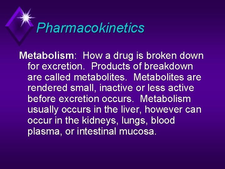 Pharmacokinetics Metabolism: How a drug is broken down for excretion. Products of breakdown are