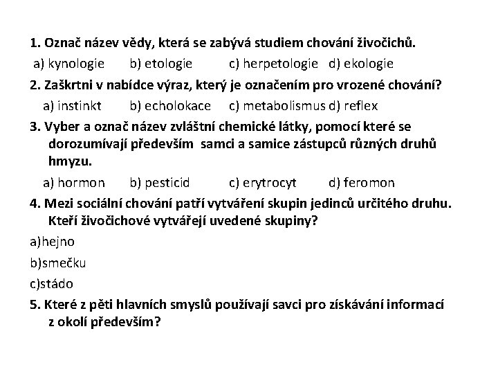  1. Označ název vědy, která se zabývá studiem chování živočichů. a) kynologie b)