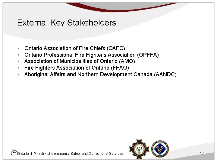 External Key Stakeholders • • • Ontario Association of Fire Chiefs (OAFC) Ontario Professional