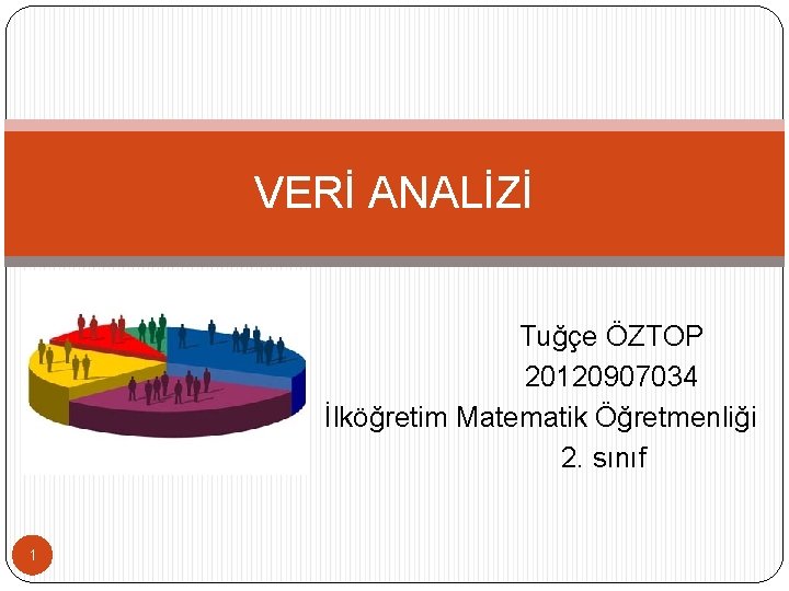 VERİ ANALİZİ Tuğçe ÖZTOP 20120907034 İlköğretim Matematik Öğretmenliği 2. sınıf 1 