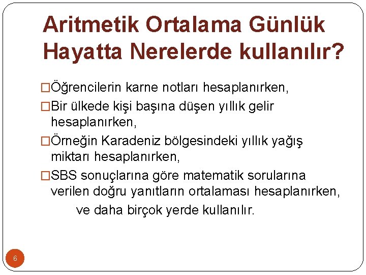 Aritmetik Ortalama Günlük Hayatta Nerelerde kullanılır? �Öğrencilerin karne notları hesaplanırken, �Bir ülkede kişi başına