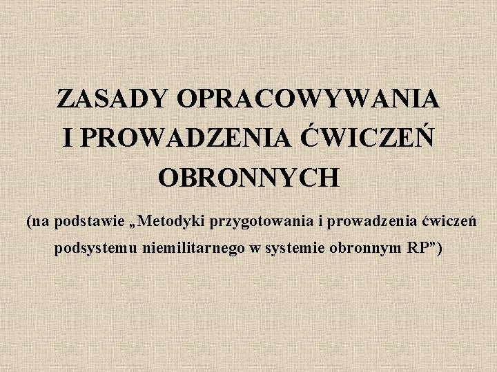 ZASADY OPRACOWYWANIA I PROWADZENIA ĆWICZEŃ OBRONNYCH (na podstawie „Metodyki przygotowania i prowadzenia ćwiczeń podsystemu