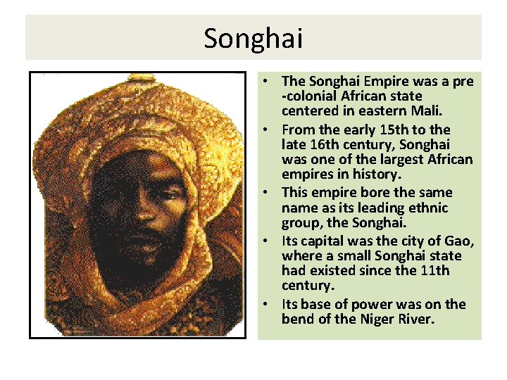 Songhai • The Songhai Empire was a pre -colonial African state centered in eastern