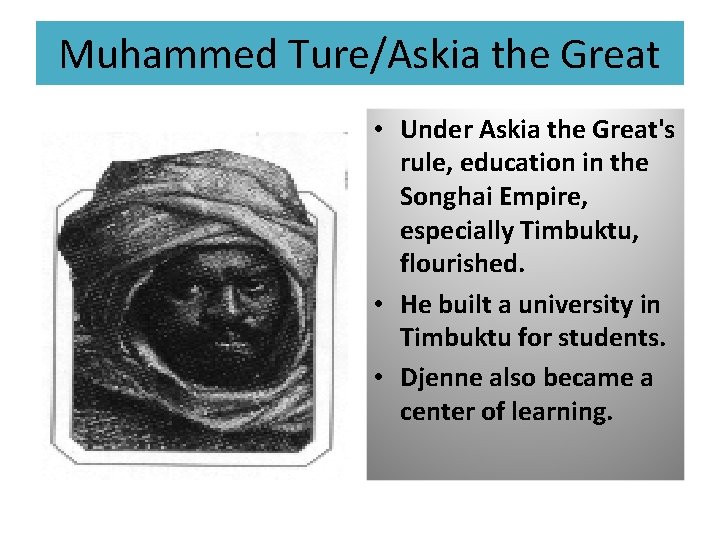 Muhammed Ture/Askia the Great • Under Askia the Great's rule, education in the Songhai