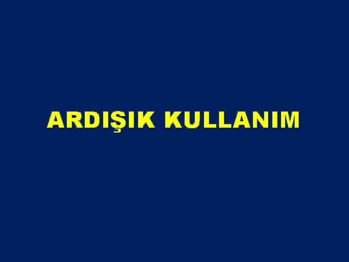 ARDIŞIK KULLANIM ARDIŞIK KULLANIM