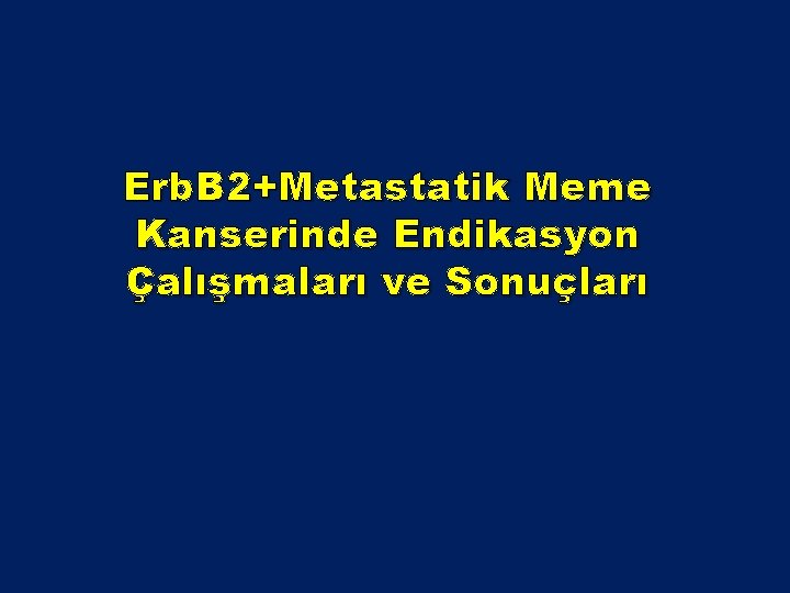 Erb. B 2+Metastatik Meme Kanserinde Endikasyon Çalışmaları ve Sonuçları Erb. B 2+Metastatik Meme Kanserinde Endikasyon Çalışmaları ve Sonuçları