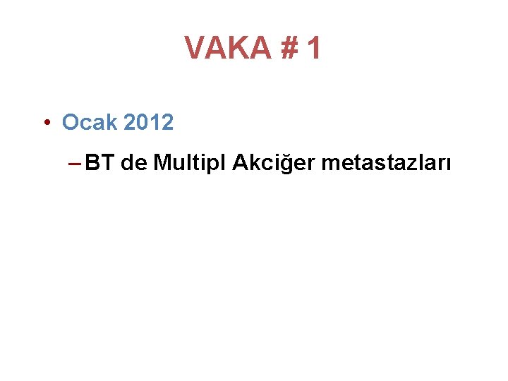 VAKA # 1 • Ocak 2012 – BT de Multipl Akciğer metastazları VAKA # 1 • Ocak 2012 – BT de Multipl Akciğer metastazları